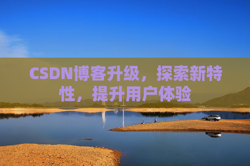 CSDN博客升级，探索新特性，提升用户体验